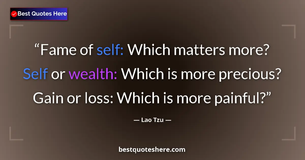 Quote by Lao Tzu: Fame of self: Which matters more? Self or wealth: Which is more precious? Gain or loss: Which is mor...