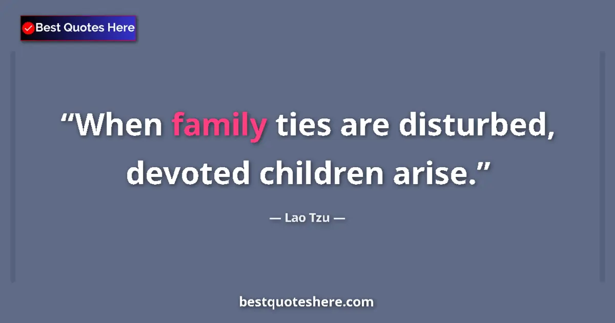 Quote by Lao Tzu: When family ties are disturbed, devoted children a