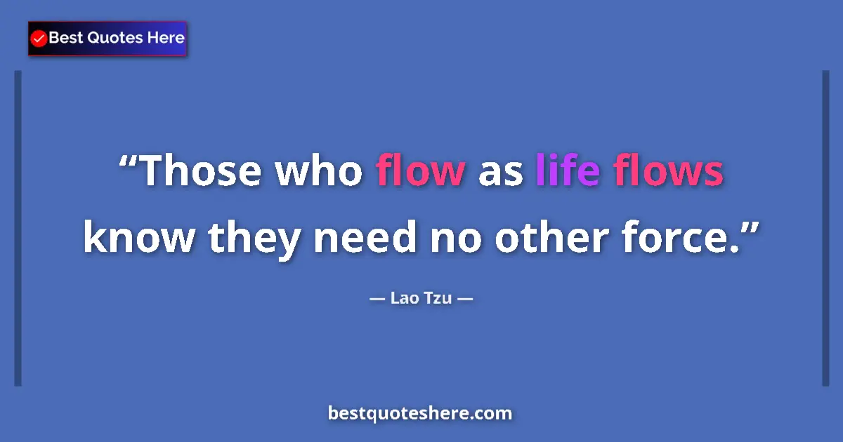 Quote by Lao Tzu: Those who flow as life flows know they need no other force....