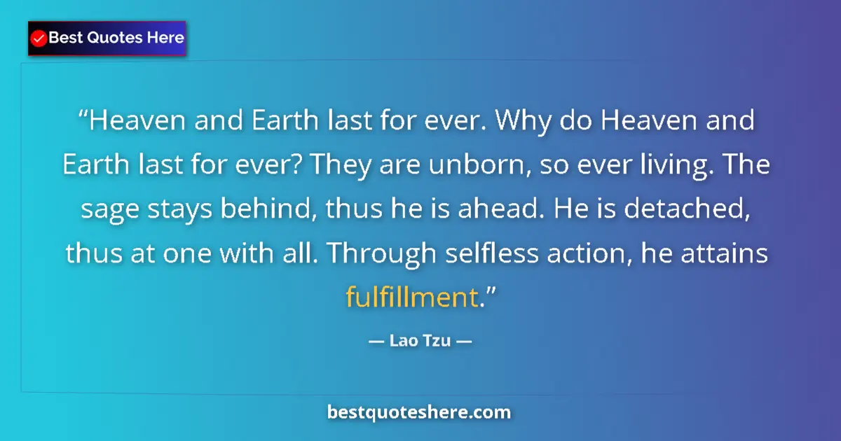 Quote by Lao Tzu: Heaven and Earth last for ever. Why do Heaven and Earth last for ever? They are unborn, so ever livi...