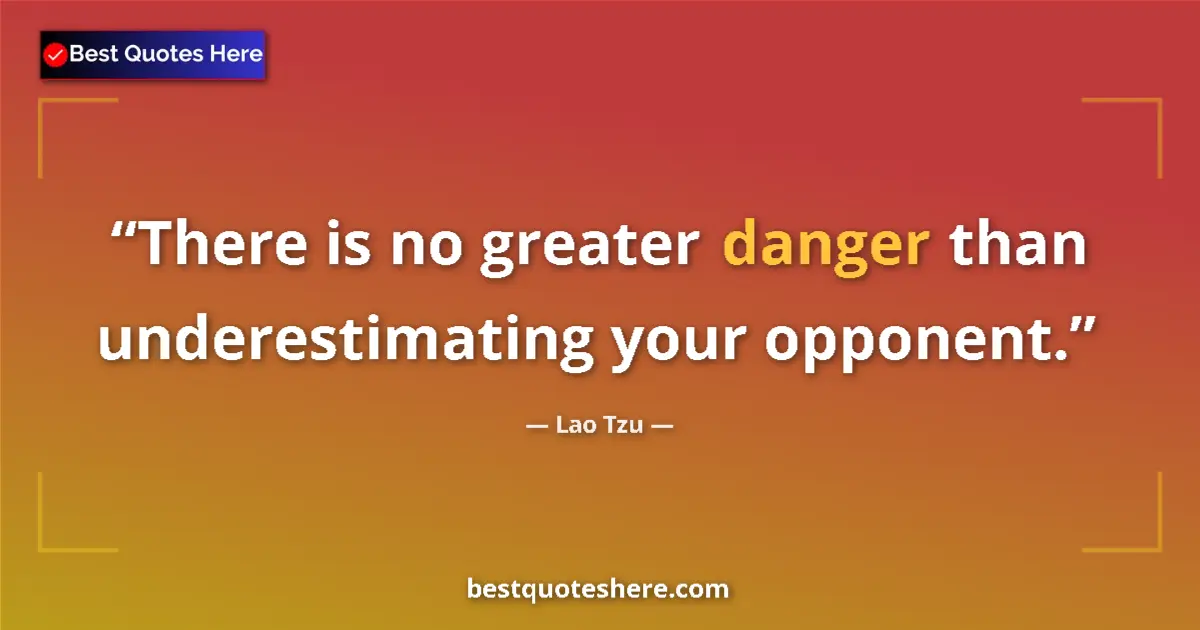 Quote by Lao Tzu: There is no greater danger than underestimating your opponent....