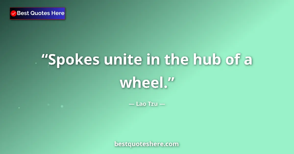 Quote by Lao Tzu: Spokes unite in the hub of a wheel....