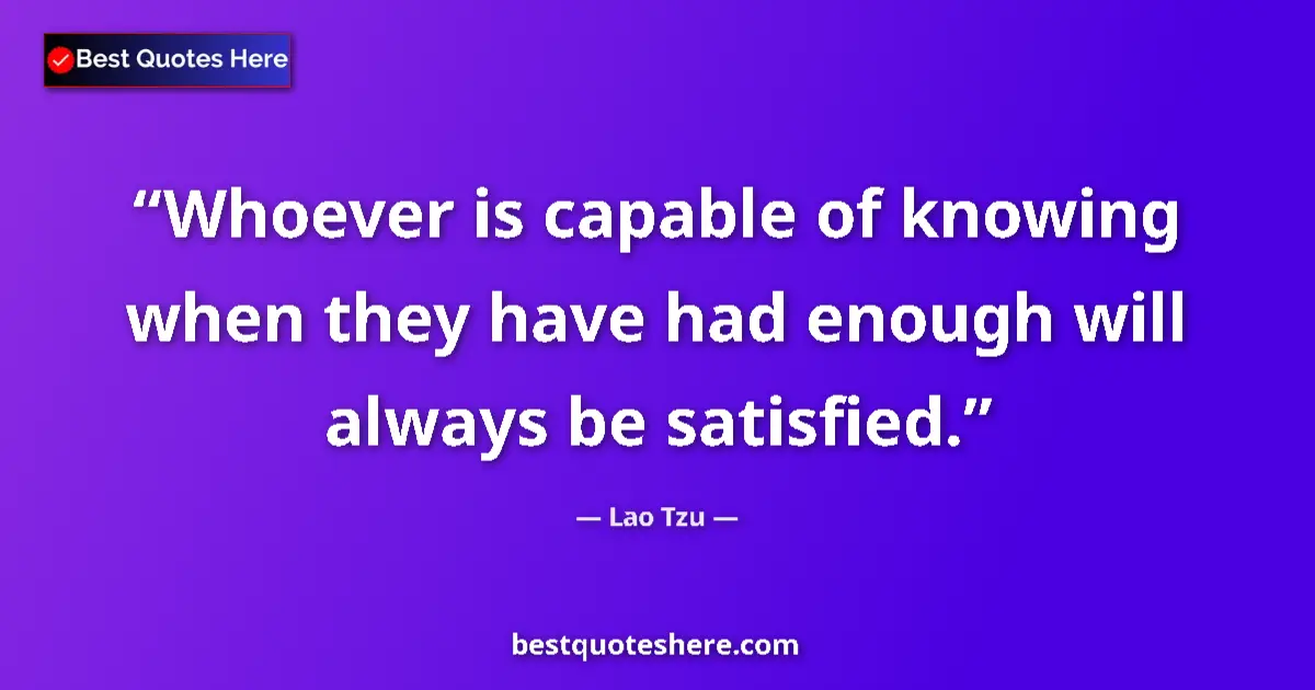 Image for the quote by Lao Tzu: Whoever is capable of knowing when they have had enough will always be satisfied....