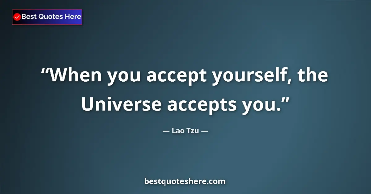 Quote by Lao Tzu: When you accept yourself, the Universe accepts you....