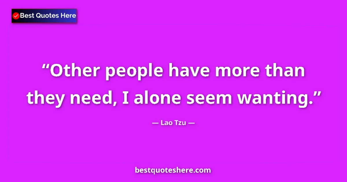 Lao Tzu quote: "Other people have more than they need, I alone seem wanting."