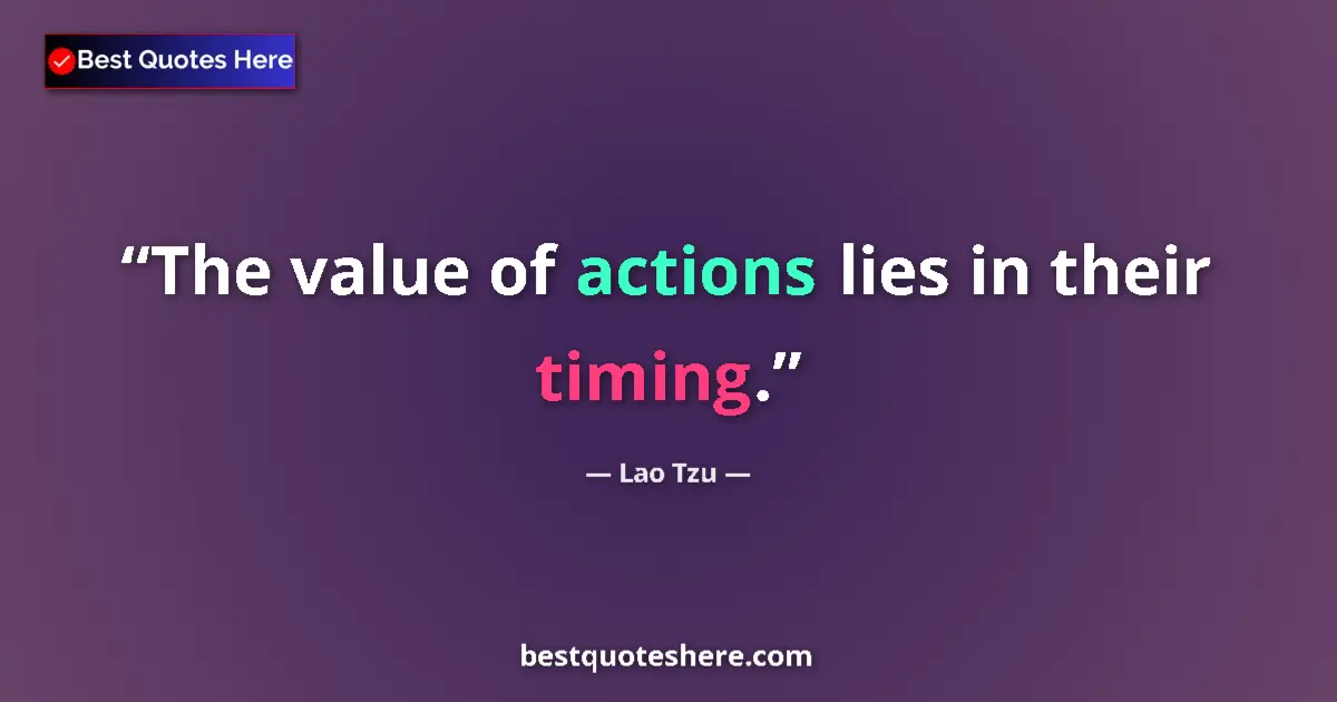 Quote by Lao Tzu: The value of actions lies in their timing....