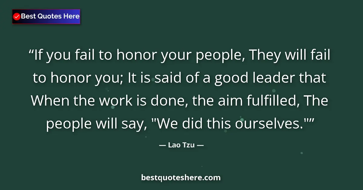 Quote by Lao Tzu: If you fail to honor your people, They will fail to honor you; It is said of a good leader that When...