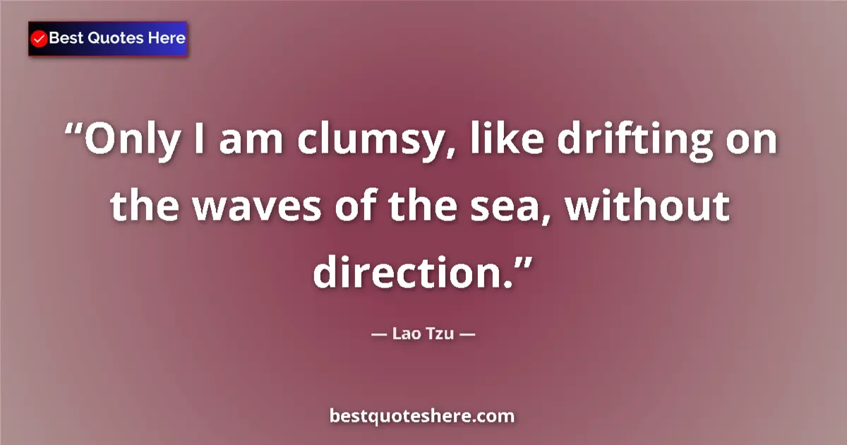 Quote by Lao Tzu: Only I am clumsy, like drifting on the waves of the sea, without direction....