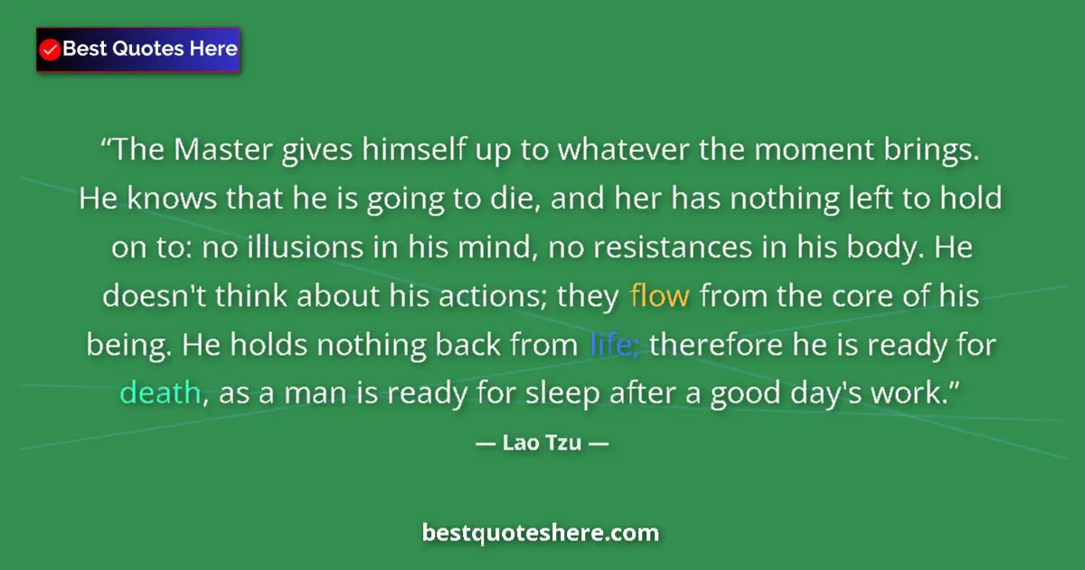 Quote by Lao Tzu: The Master gives himself up to whatever the moment brings. He knows that he is going to die, and her...