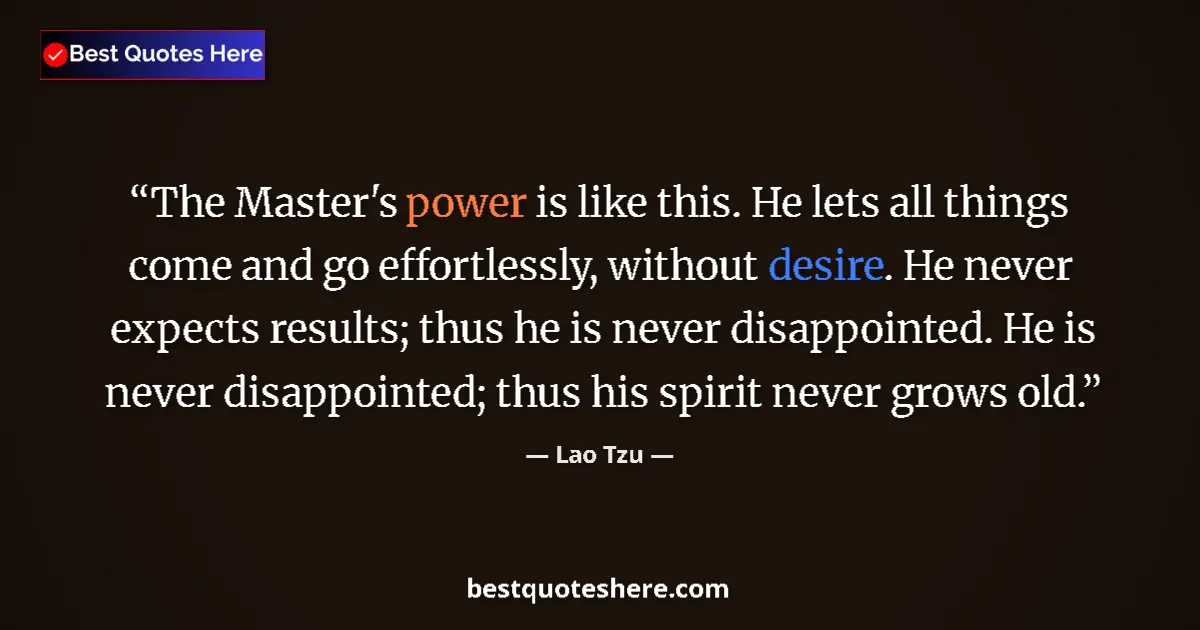 Quote by Lao Tzu: The Master's power is like this. He lets all things come and go effortlessly, without desire. He nev...