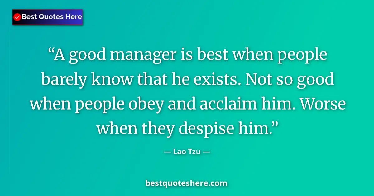 Image for the quote by Lao Tzu: A good manager is best when people barely know that he exists. Not so good when people obey and accl...