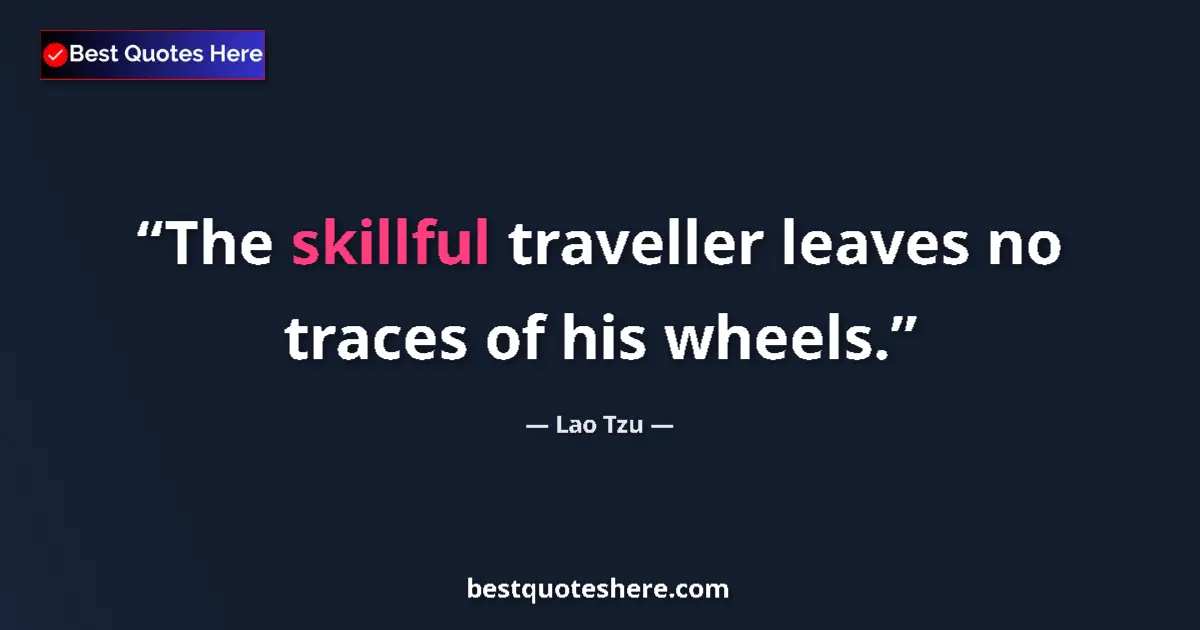 Quote by Lao Tzu: The skillful traveller leaves no traces of his wheels....