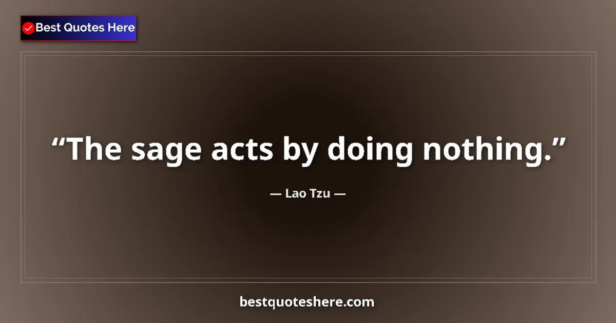 Quote by Lao Tzu: The sage acts by doing nothing....