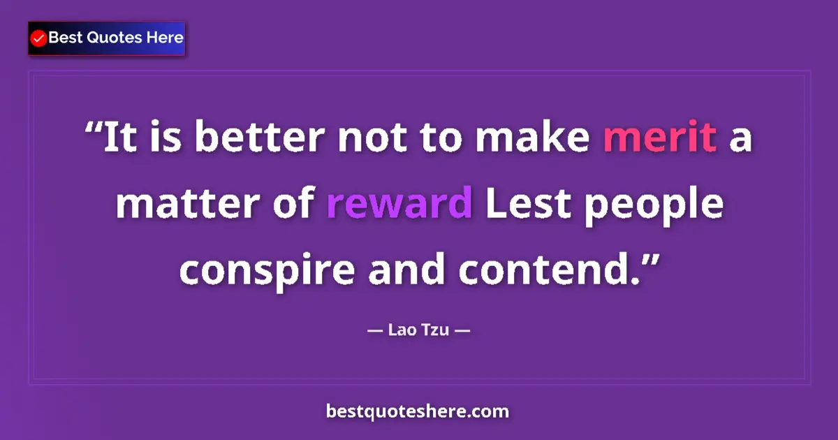 Quote by Lao Tzu: It is better not to make merit a matter of reward Lest people conspire and contend....
