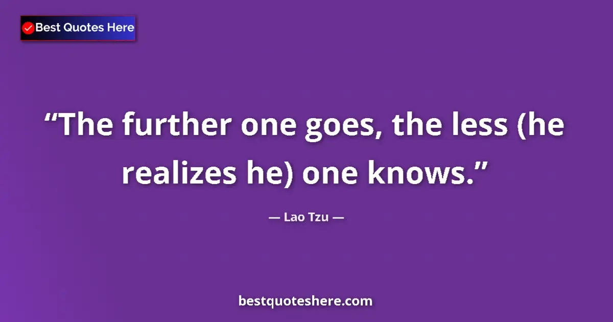 Lao Tzu quote: "The further one goes, the less (he realizes he) one knows."