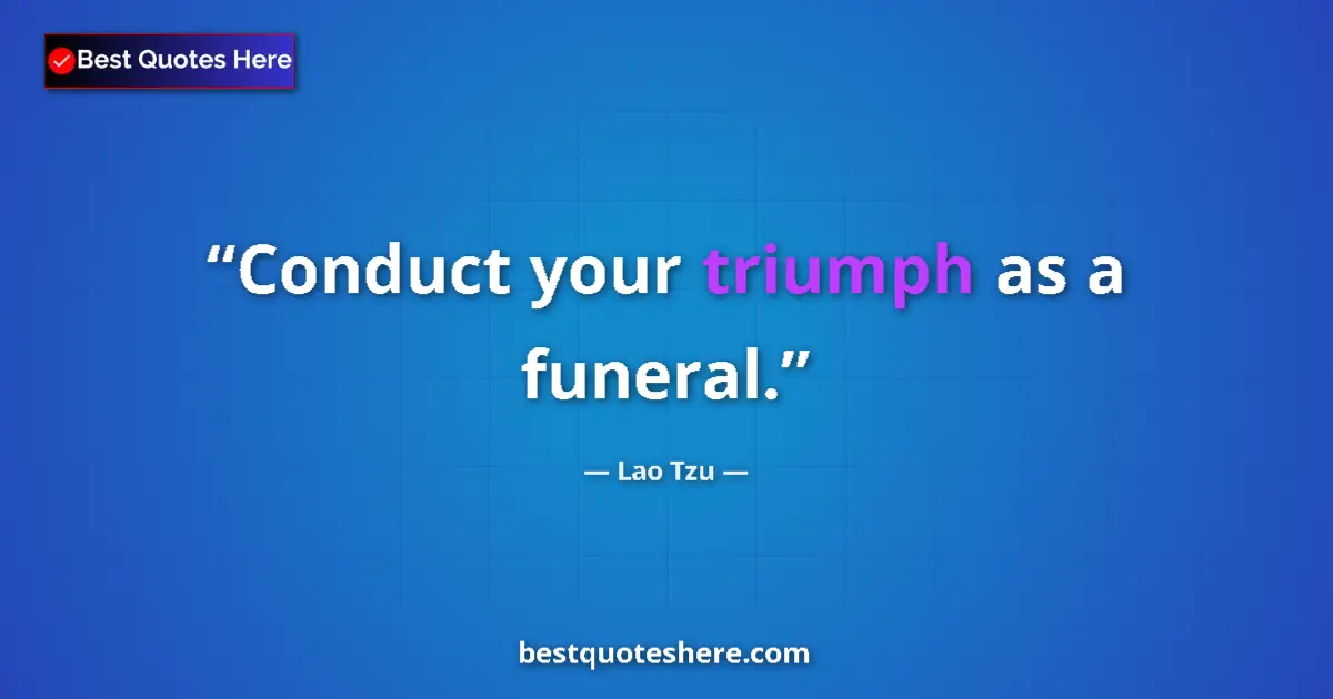 Quote by Lao Tzu: Conduct your triumph as a funeral....