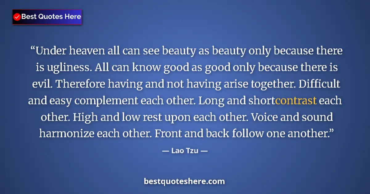 Quote by Lao Tzu: Under heaven all can see beauty as beauty only because there is ugliness. All can know good as good ...