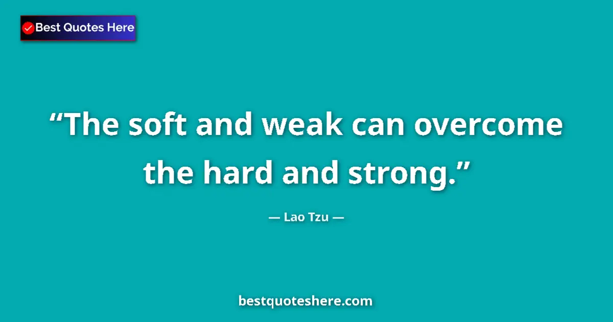 Quote by Lao Tzu: The soft and weak can overcome the hard and strong