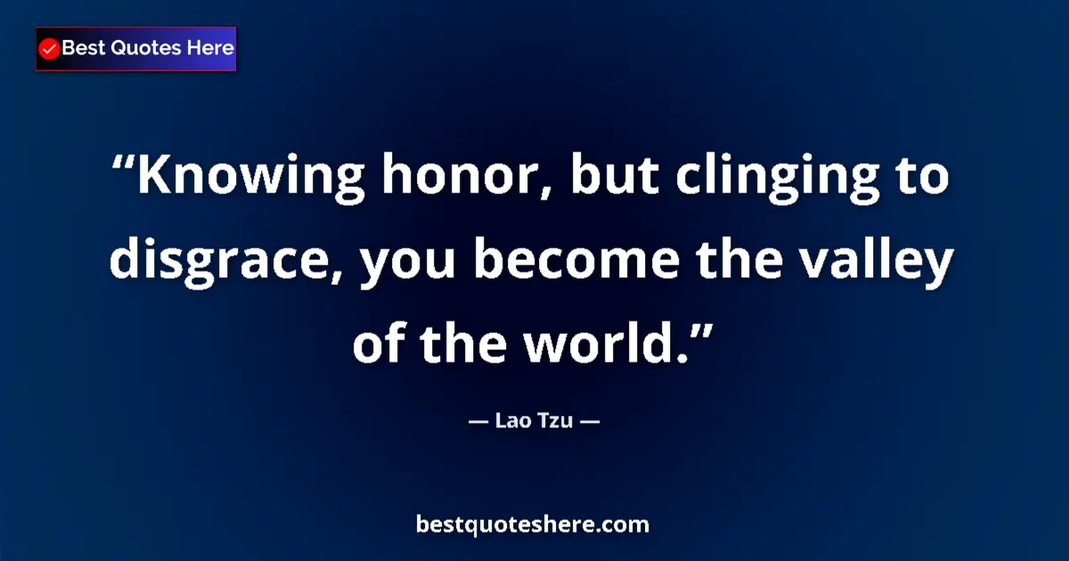 Image for the quote by Lao Tzu: Knowing honor, but clinging to disgrace, you become the valley of the world....