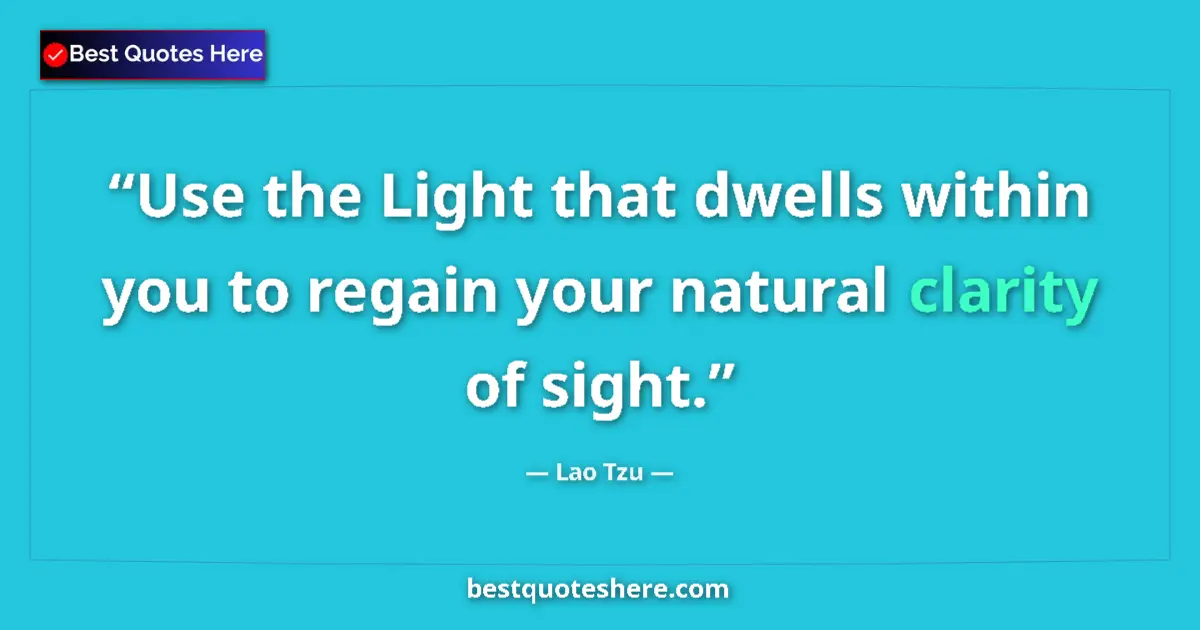Quote by Lao Tzu: Use the Light that dwells within you to regain your natural clarity of sight....