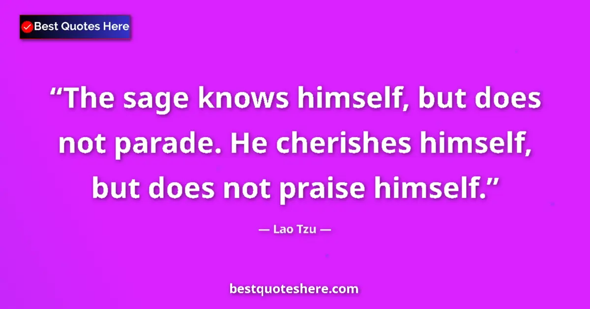 Quote by Lao Tzu: The sage knows himself, but does not parade. He cherishes himself, but does not praise himself....