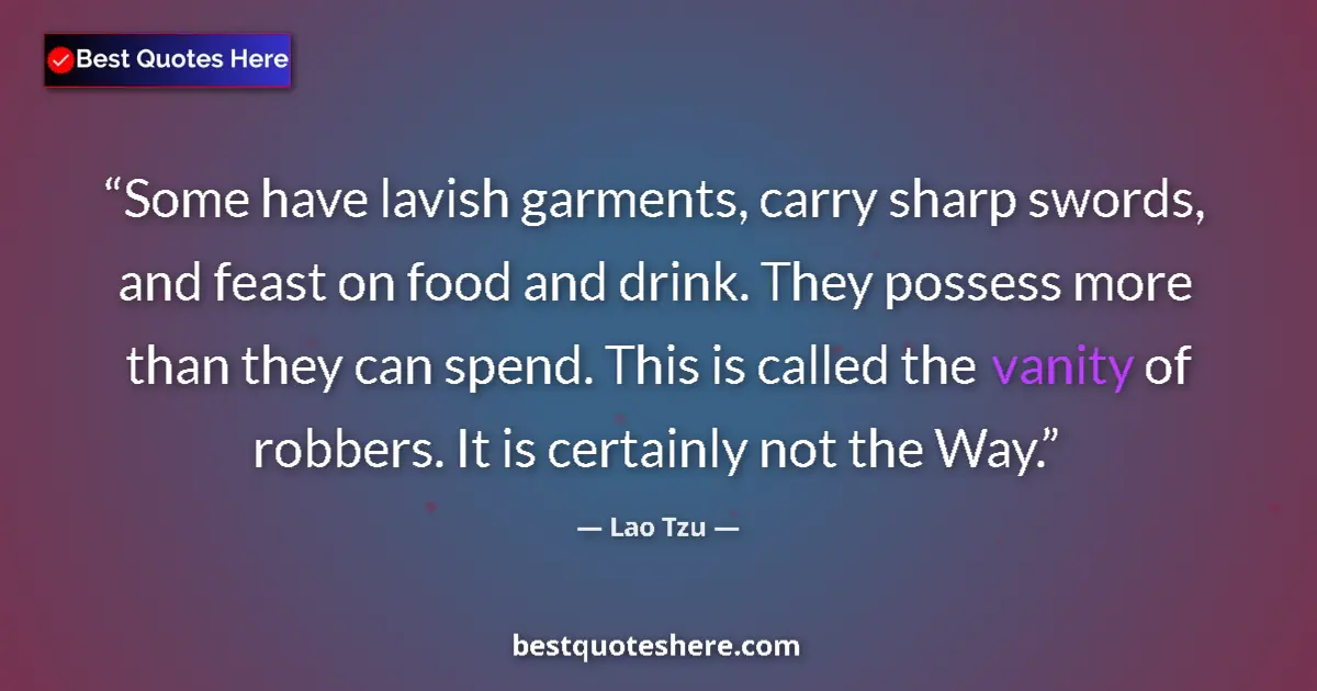 Quote by Lao Tzu: Some have lavish garments, carry sharp swords, and feast on food and drink. They possess more than t...