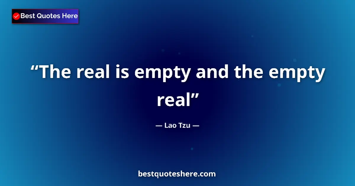 Quote by Lao Tzu: The real is empty and the empty real...