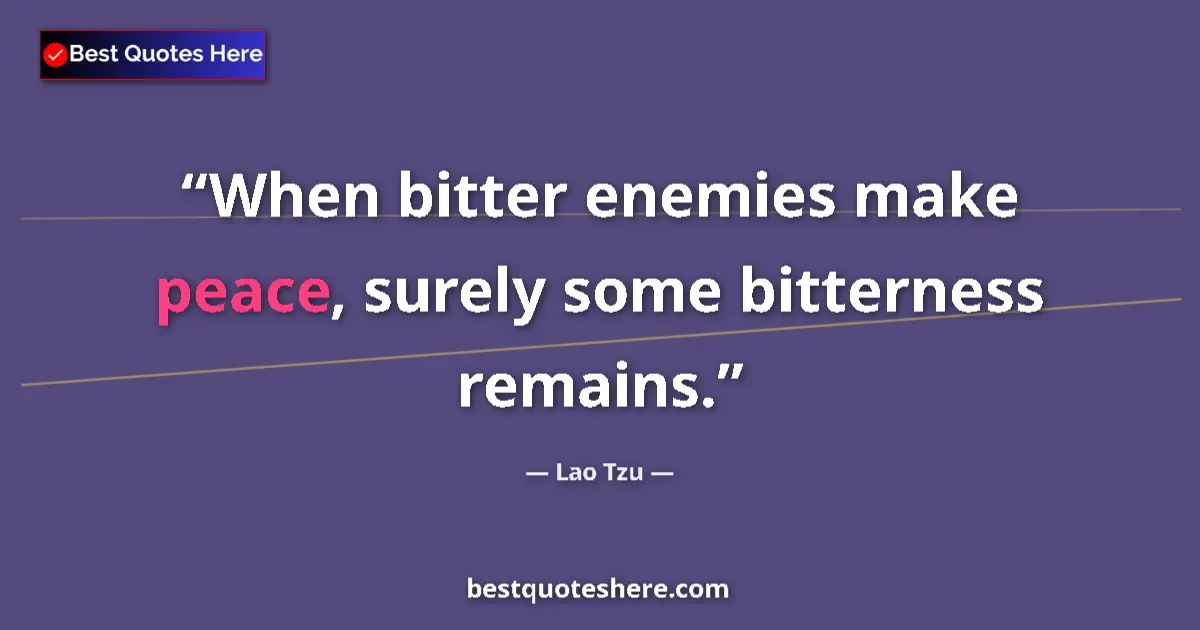 Quote by Lao Tzu: When bitter enemies make peace, surely some bitterness remains....