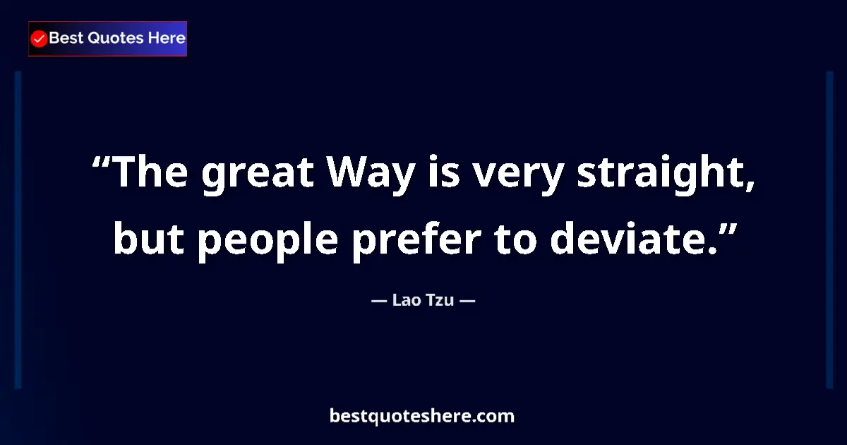Quote by Lao Tzu: The great Way is very straight, but people prefer to deviate....