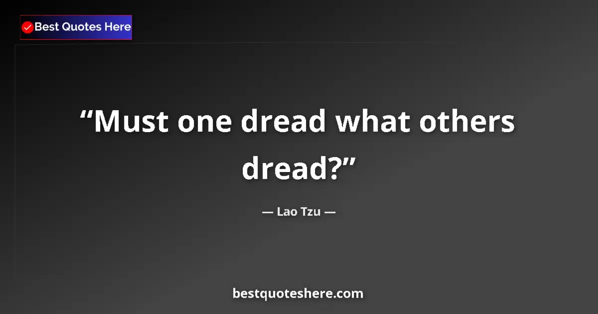Lao Tzu quote: "Must one dread what others dread?"