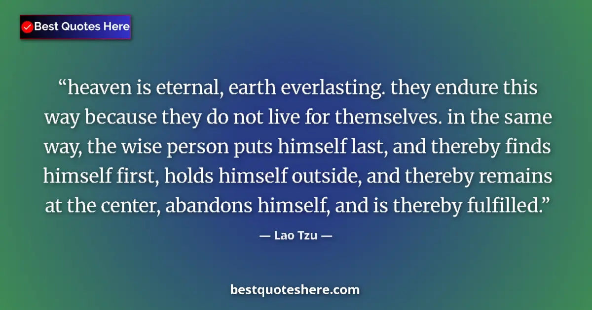 Quote by Lao Tzu: heaven is eternal, earth everlasting. they endure this way because they do not live for themselves. ...