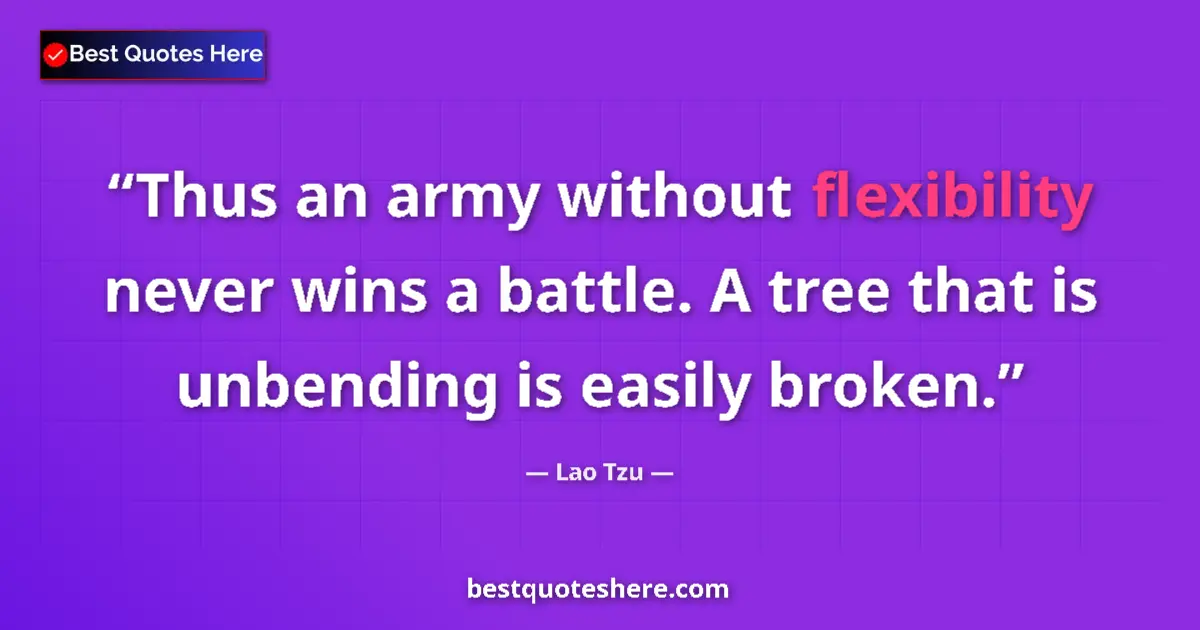 Quote by Lao Tzu: Thus an army without flexibility never wins a battle. A tree that is unbending is easily broken....