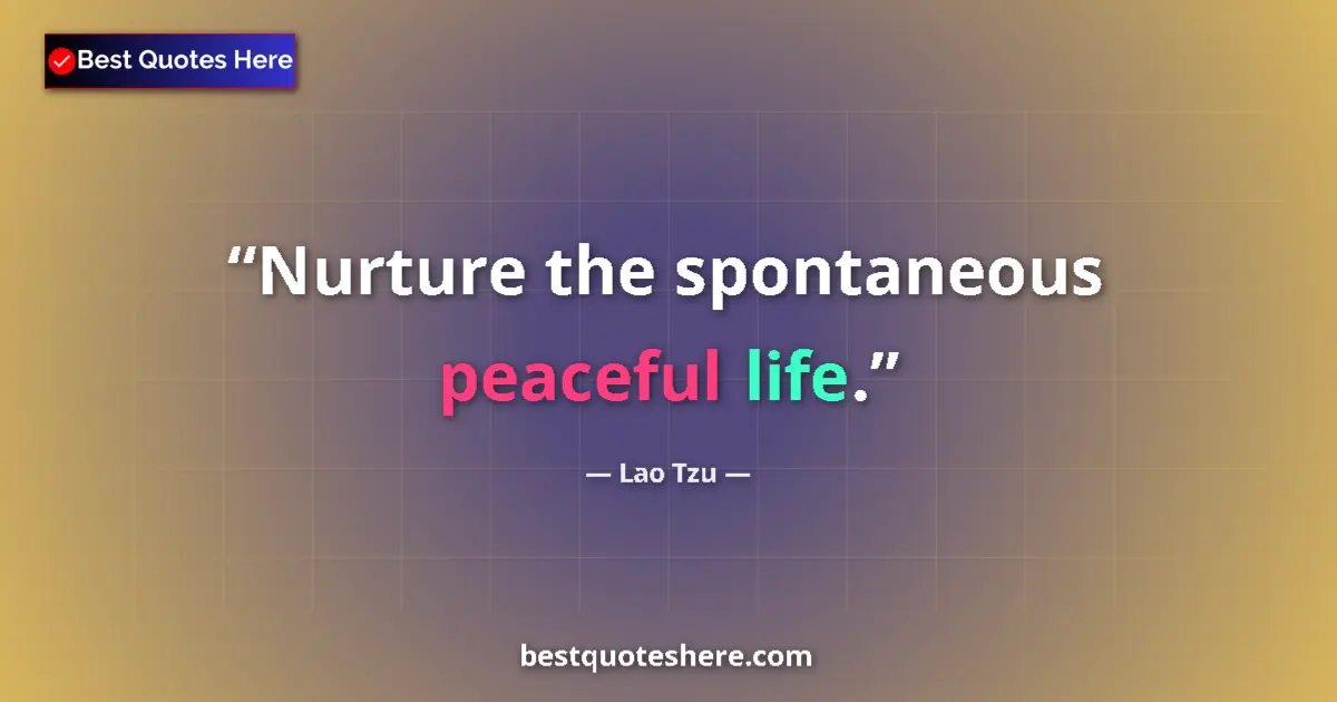 Quote by Lao Tzu: Nurture the spontaneous peaceful life....