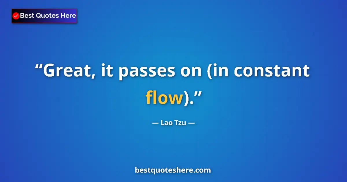 Quote by Lao Tzu: Great, it passes on (in constant flow)....