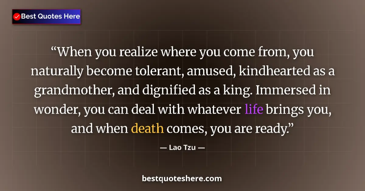 Quote by Lao Tzu: When you realize where you come from, you naturally become tolerant, amused, kindhearted as a grandm...