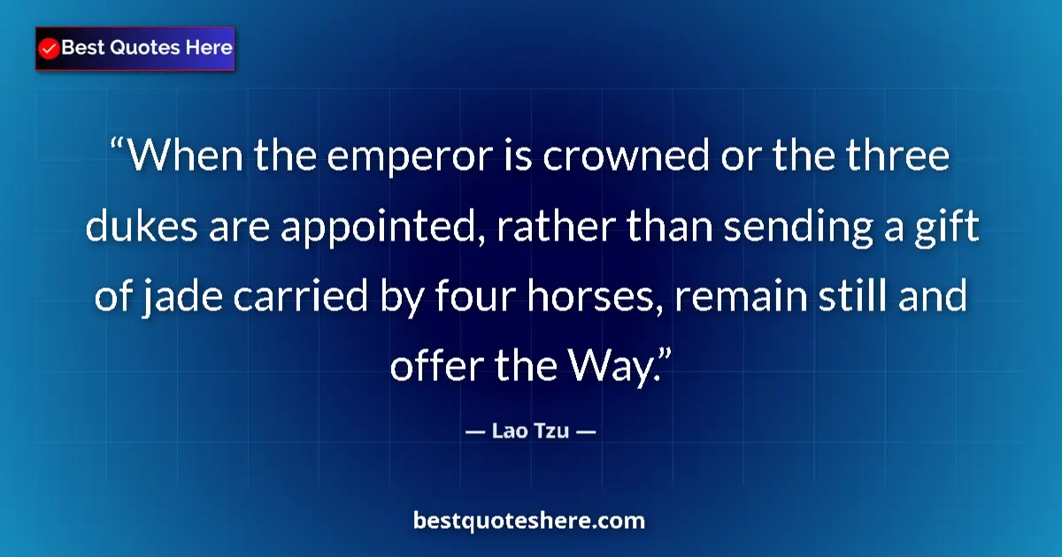 Quote by Lao Tzu: When the emperor is crowned or the three dukes are appointed, rather than sending a gift of jade car...