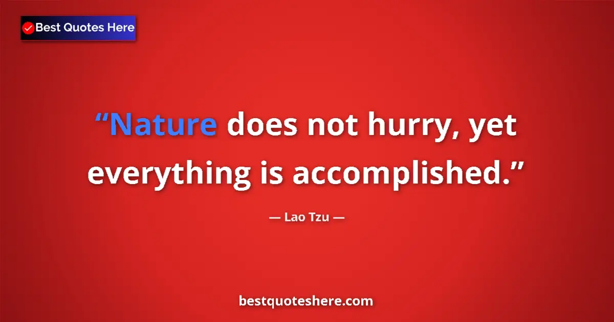 Quote by Lao Tzu: Nature does not hurry, yet everything is accomplished....