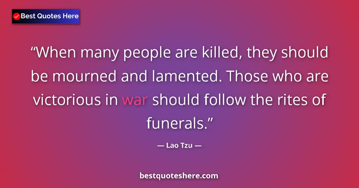 Quote by Lao Tzu: When many people are killed, they should be mourned and lamented. Those who are victorious in war sh...