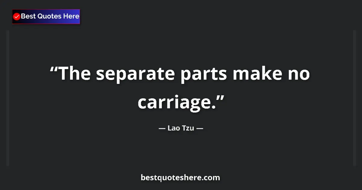 Quote by Lao Tzu: The separate parts make no carriage....