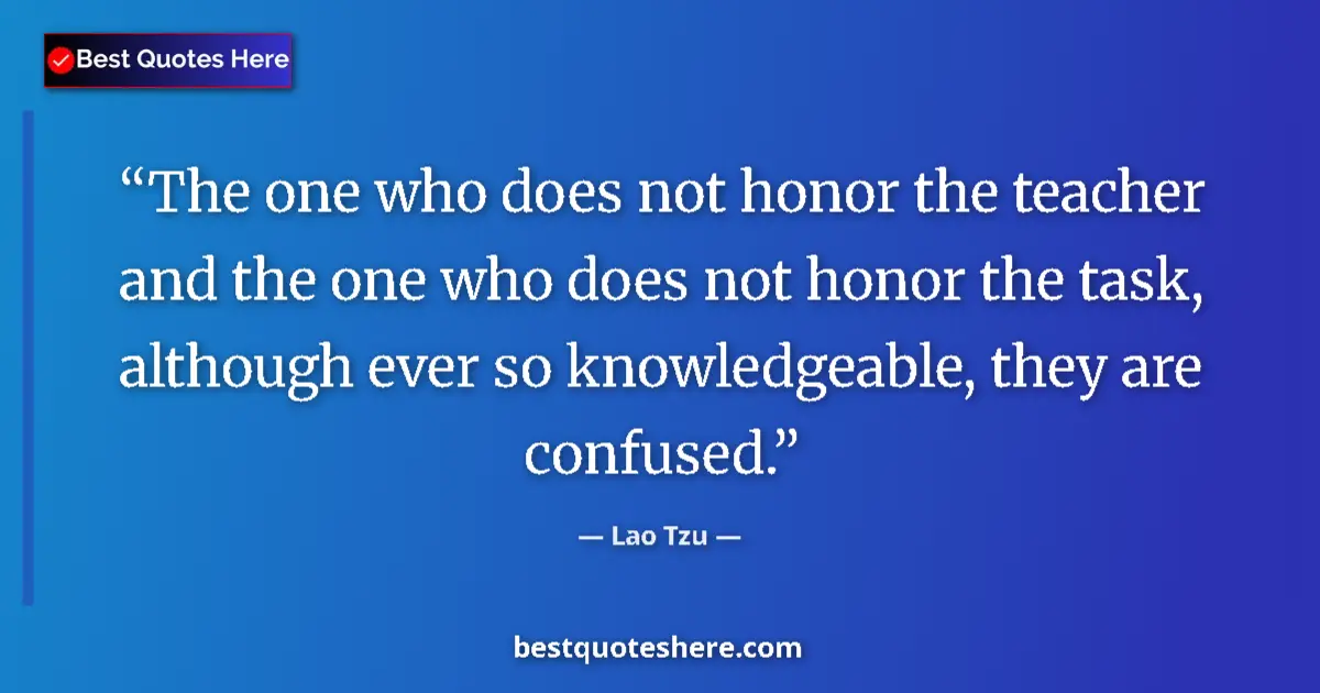 Quote by Lao Tzu: The one who does not honor the teacher and the one