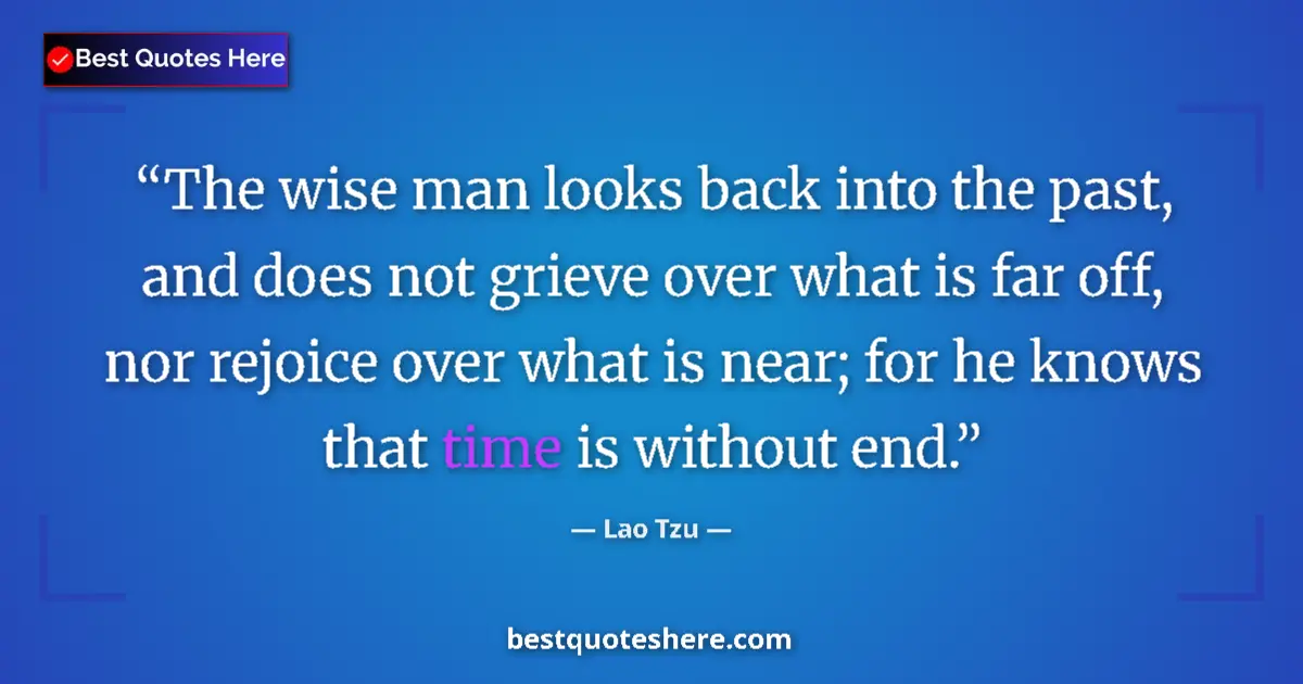 Quote by Lao Tzu: The wise man looks back into the past, and does not grieve over what is far off, nor rejoice over wh...