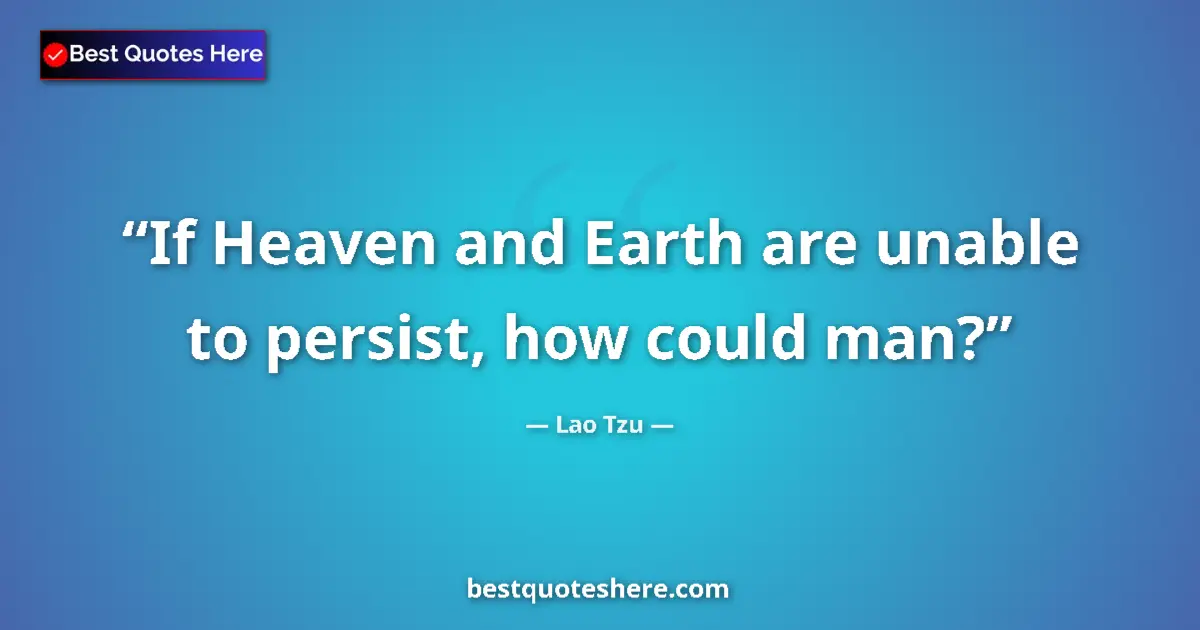 Quote by Lao Tzu: If Heaven and Earth are unable to persist, how could man?...
