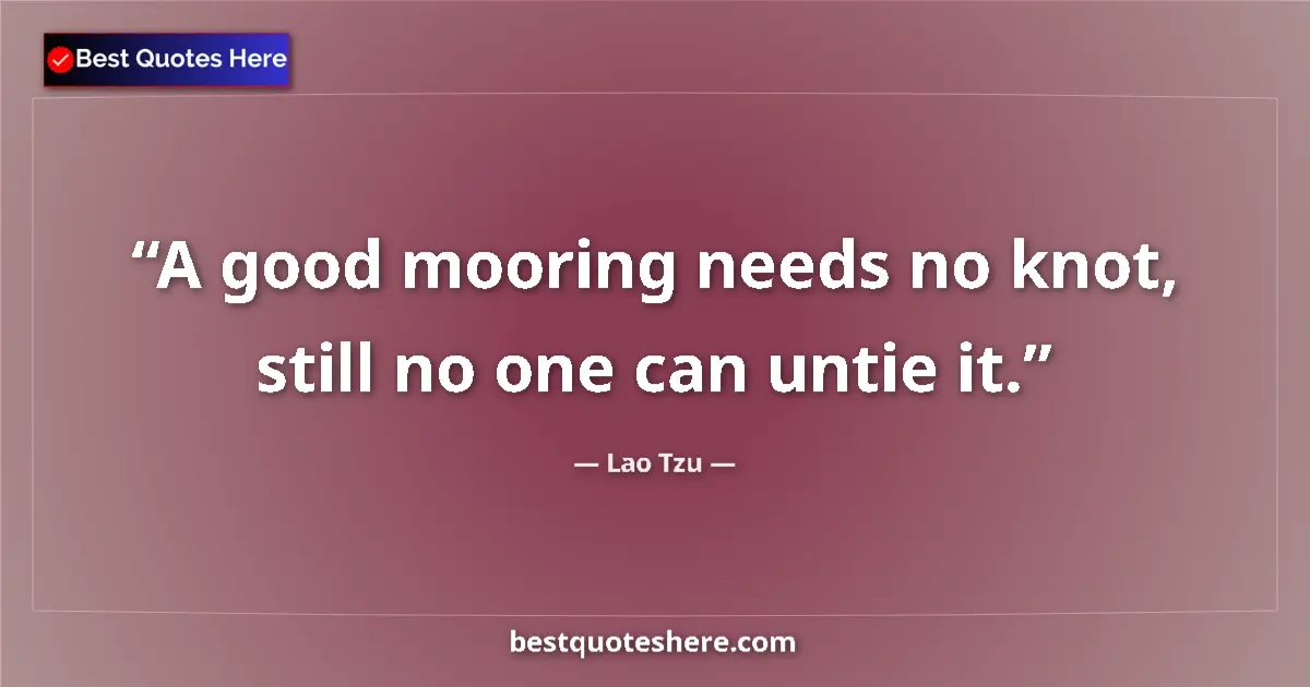 Quote by Lao Tzu: A good mooring needs no knot, still no one can untie it....