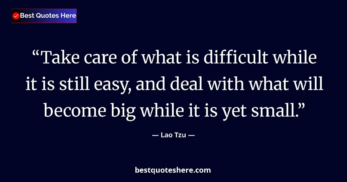 Quote by Lao Tzu: Take care of what is difficult while it is still easy, and deal with what will become big while it i...