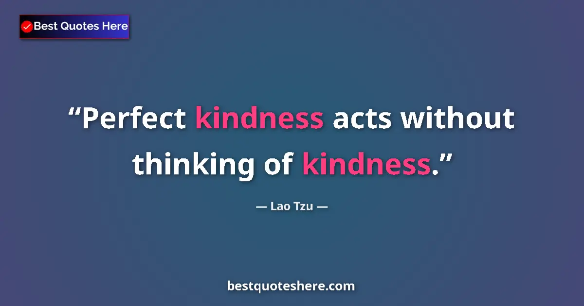 Image for the quote by Lao Tzu: Perfect kindness acts without thinking of kindness....