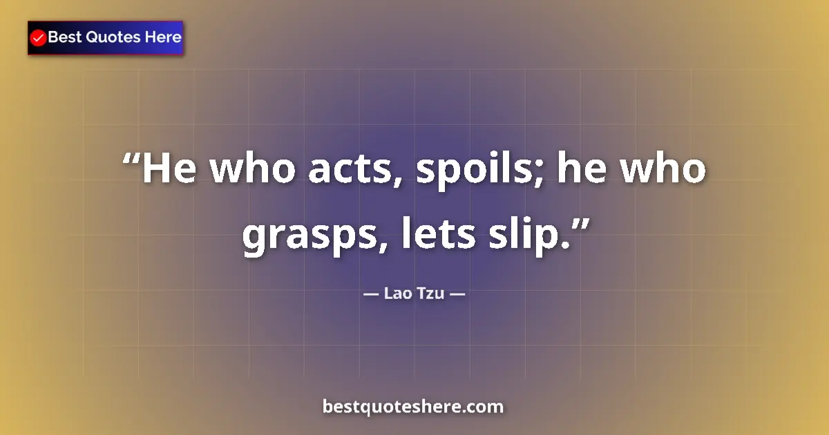 Quote by Lao Tzu: He who acts, spoils; he who grasps, lets slip....