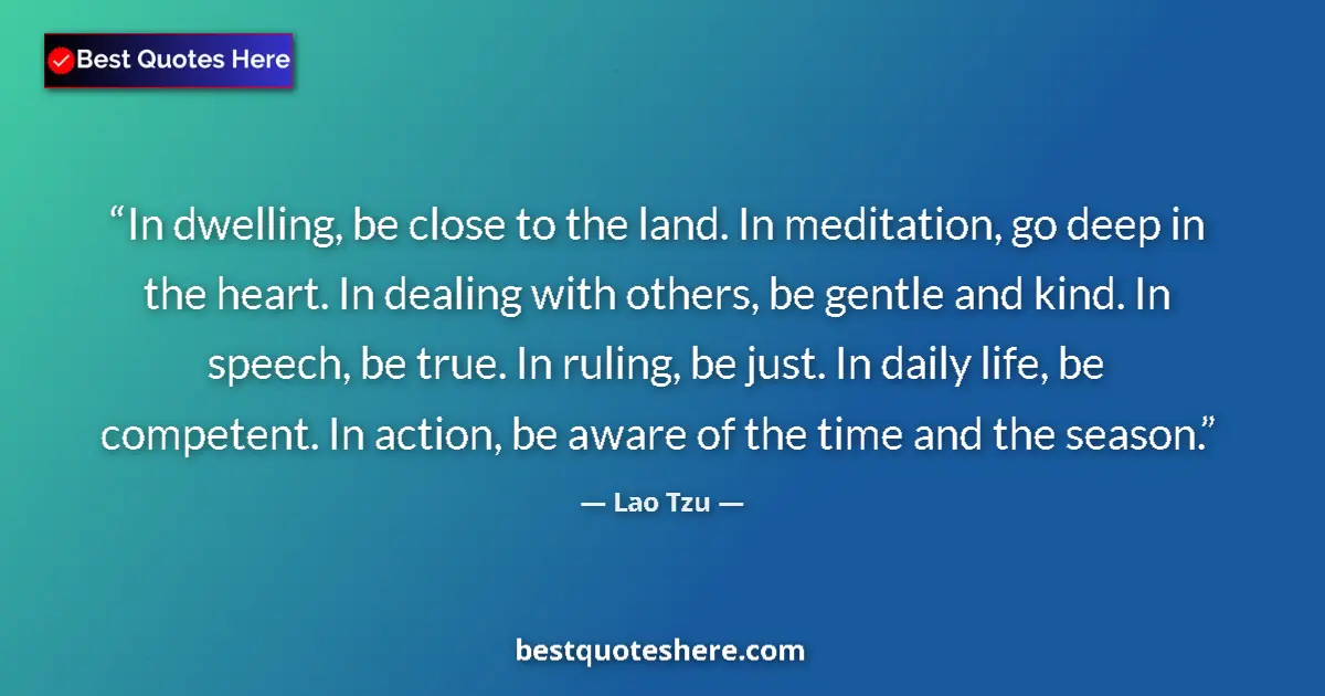 Quote by Lao Tzu: In dwelling, be close to the land. In meditation, go deep in the heart. In dealing with others, be g...