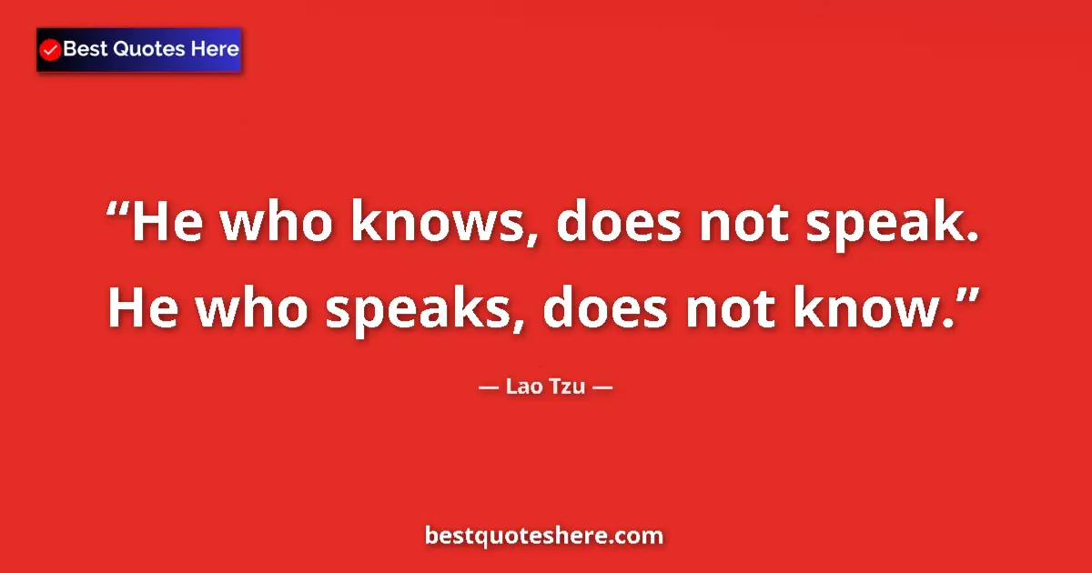 Lao Tzu quote: "He who knows, does not speak. He who speaks, does not know."