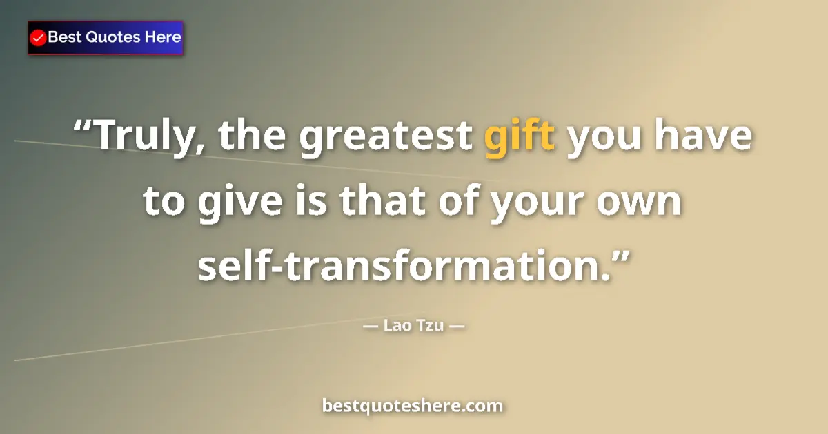 Quote by Lao Tzu: Truly, the greatest gift you have to give is that of your own self-transformation....