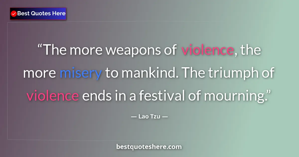 Quote by Lao Tzu: The more weapons of violence, the more misery to mankind. The triumph of violence ends in a festival...